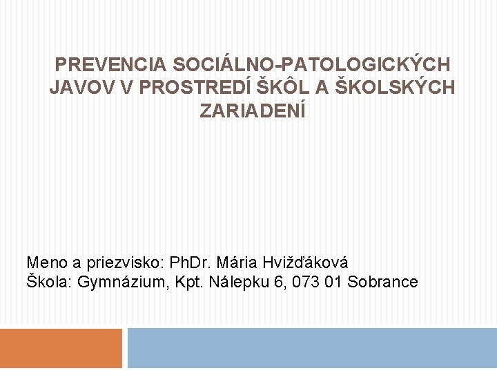 PREVENCIA SOCIÁLNO-PATOLOGICKÝCH JAVOV V PROSTREDÍ ŠKÔL A ŠKOLSKÝCH ZARIADENÍ Meno a priezvisko: Ph. Dr.