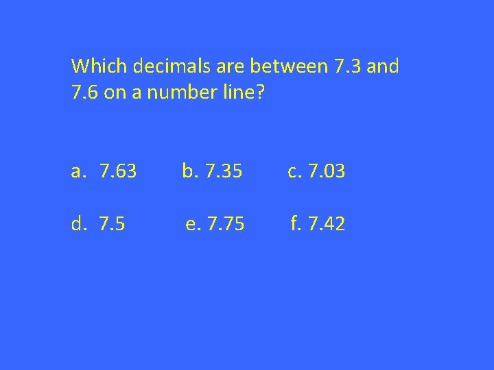 Which decimals are between 7. 3 and 7. 6 on a number line? a.