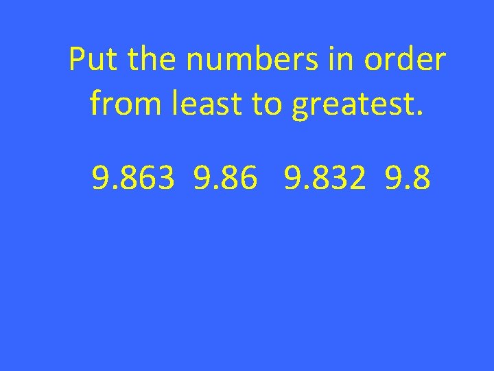 Put the numbers in order from least to greatest. 9. 863 9. 86 9.