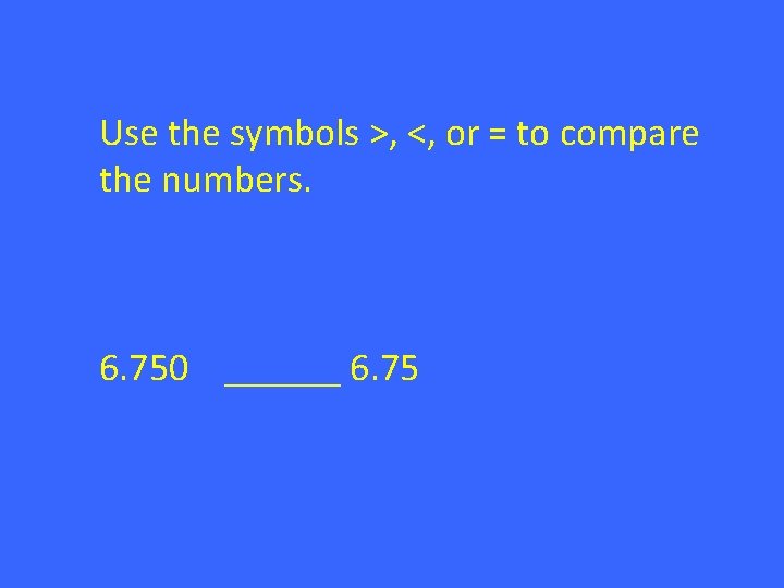 Use the symbols >, <, or = to compare the numbers. 6. 750 ______