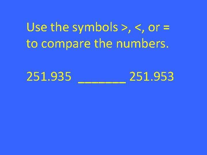 Use the symbols >, <, or = to compare the numbers. 251. 935 _______