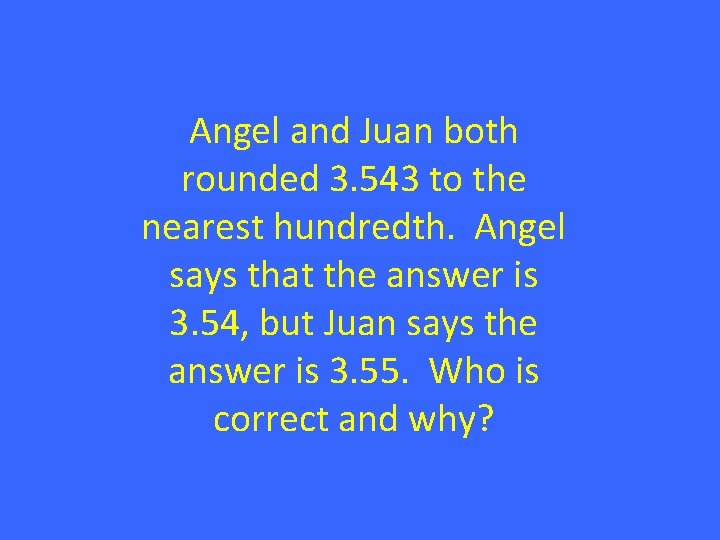 Angel and Juan both rounded 3. 543 to the nearest hundredth. Angel says that