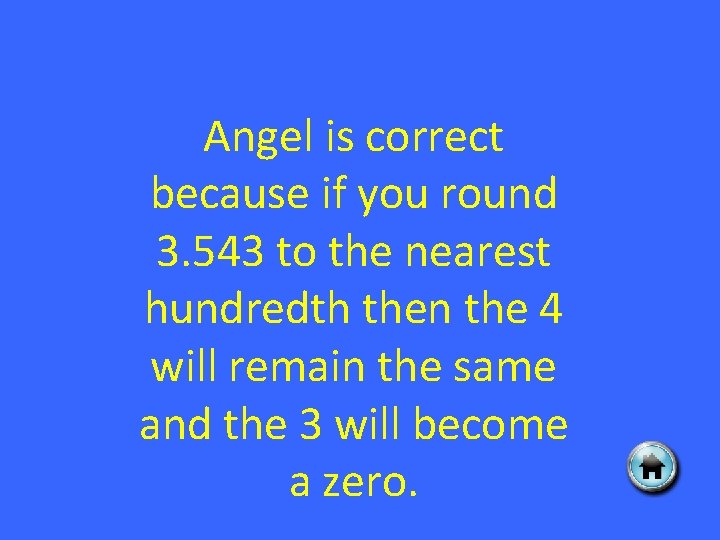 Angel is correct because if you round 3. 543 to the nearest hundredth then