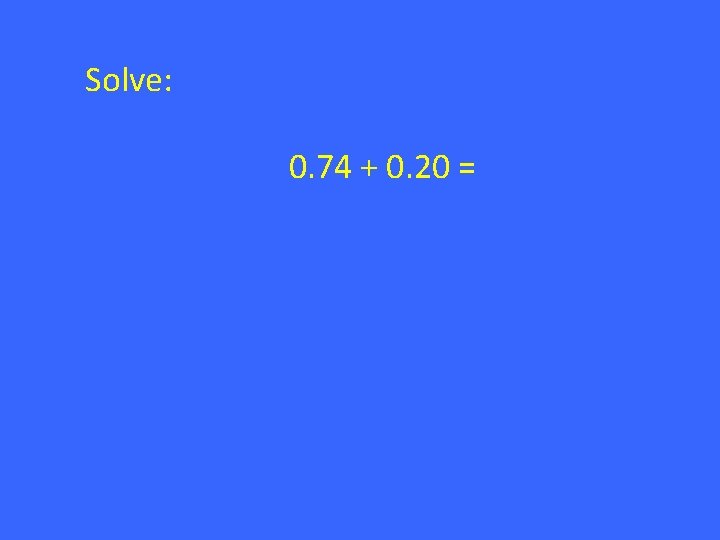 Solve: 0. 74 + 0. 20 = 