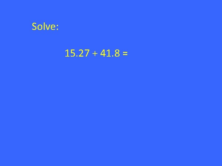 Solve: 15. 27 + 41. 8 = 