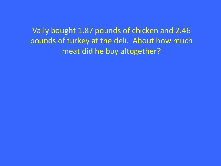 Vally bought 1. 87 pounds of chicken and 2. 46 pounds of turkey at