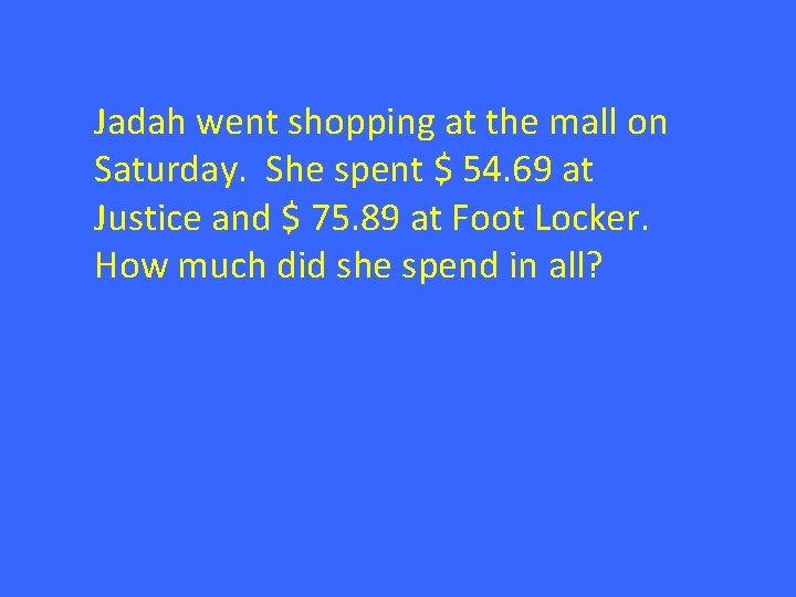 Jadah went shopping at the mall on Saturday. She spent $ 54. 69 at