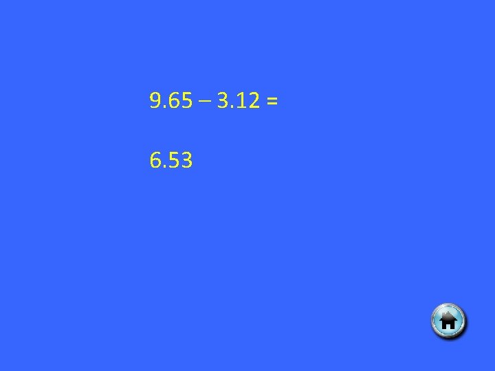 9. 65 – 3. 12 = 6. 53 