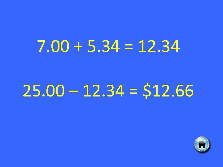 7. 00 + 5. 34 = 12. 34 25. 00 – 12. 34 =