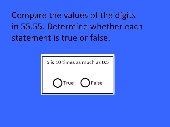 Compare the values of the digits in 55. Determine whether each statement is true
