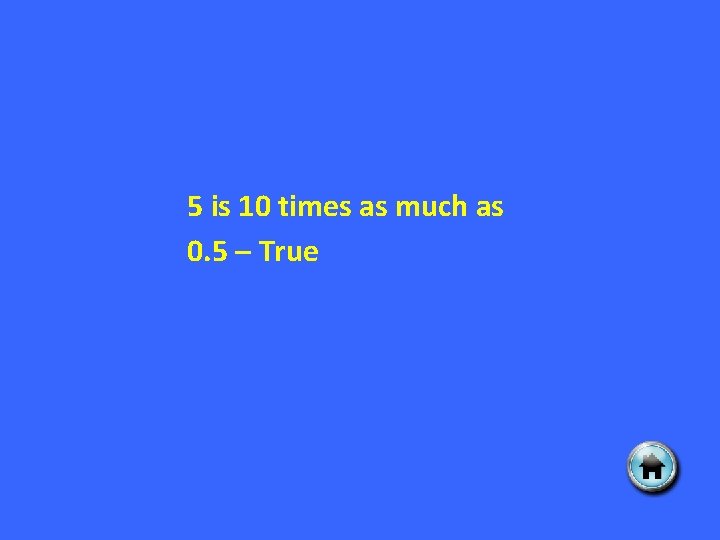 5 is 10 times as much as 0. 5 – True 