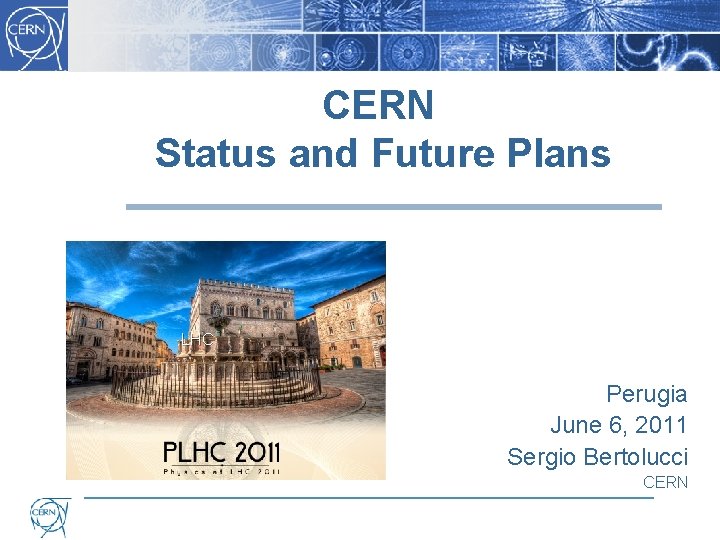 CERN Status and Future Plans LHC Perugia June 6, 2011 Sergio Bertolucci CERN 