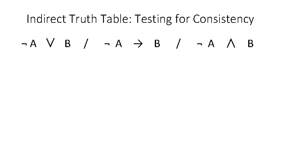 Indirect Truth Table: Testing for Consistency ¬A ∨ B / ¬ A → B
