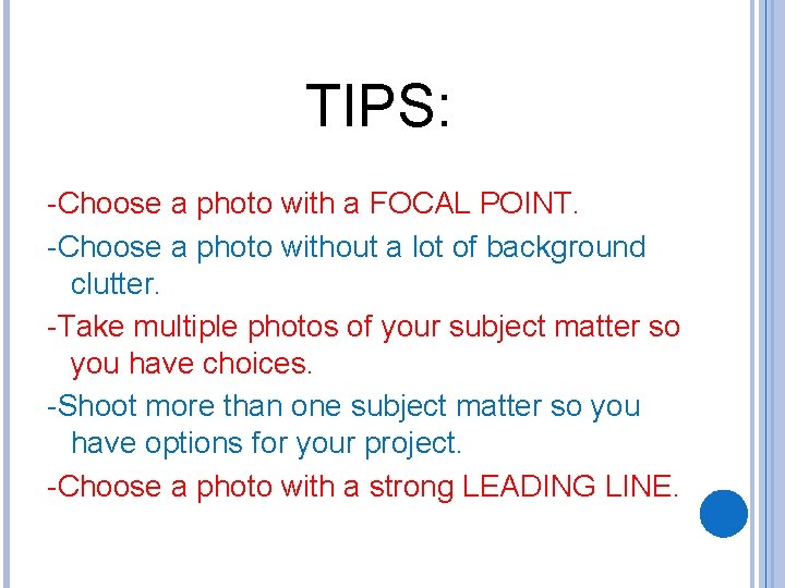 TIPS: -Choose a photo with a FOCAL POINT. -Choose a photo without a lot