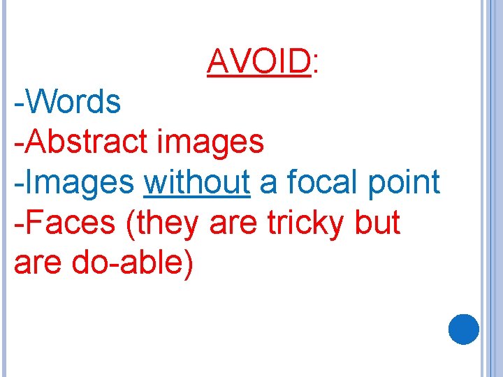 AVOID: -Words -Abstract images -Images without a focal point -Faces (they are tricky but