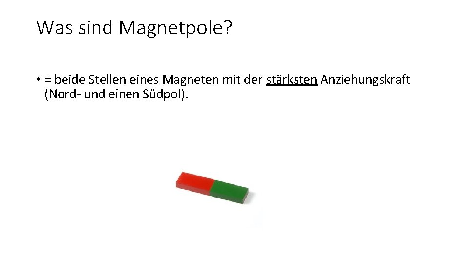 Was sind Magnetpole? • = beide Stellen eines Magneten mit der stärksten Anziehungskraft (Nord-