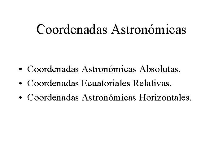 Coordenadas Astronómicas • Coordenadas Astronómicas Absolutas. • Coordenadas Ecuatoriales Relativas. • Coordenadas Astronómicas Horizontales.