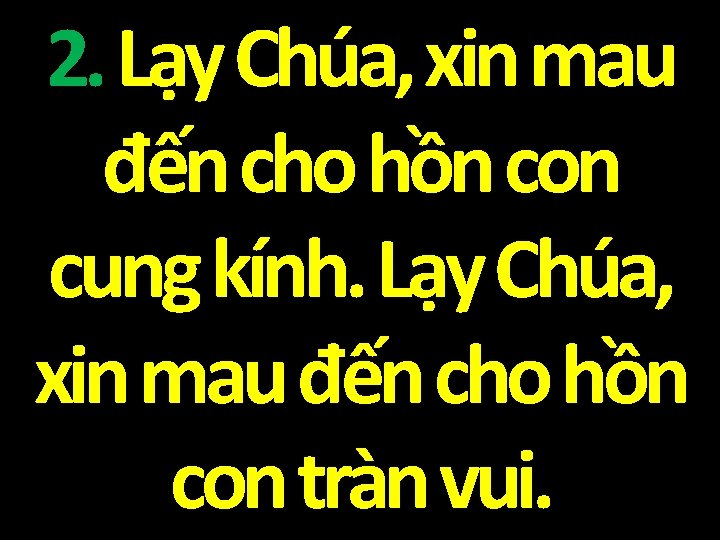 2. Lạy Chúa, xin mau đến cho hồn con cung kính. Lạy Chúa, xin