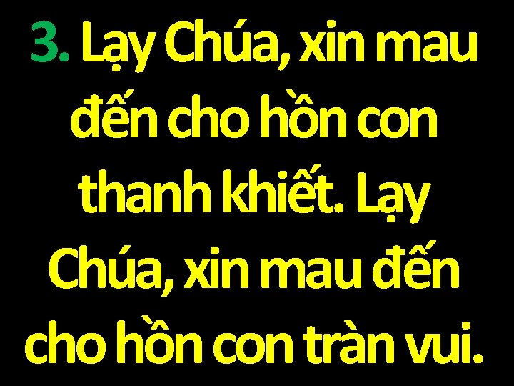 3. Lạy Chúa, xin mau đến cho hồn con thanh khiết. Lạy Chúa, xin