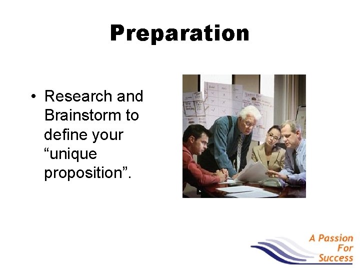 Preparation • Research and Brainstorm to define your “unique proposition”. 
