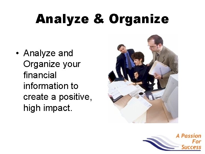 Analyze & Organize • Analyze and Organize your financial information to create a positive,