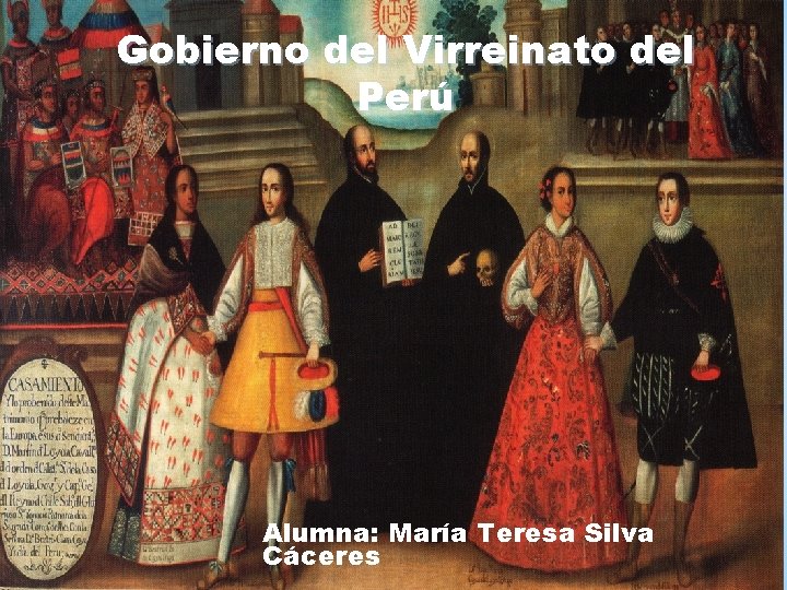 Gobierno del Virreinato del Perú Alumna: María Teresa Silva Cáceres 
