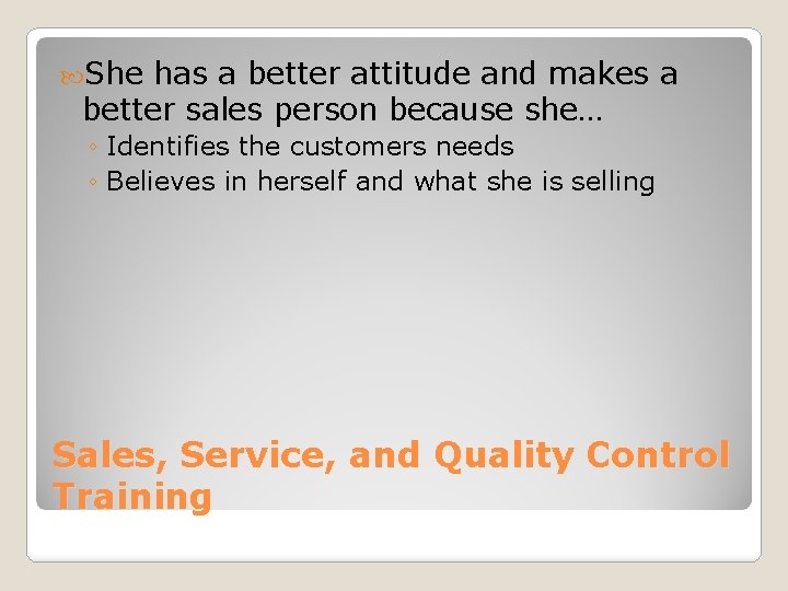 She has a better attitude and makes a better sales person because she…