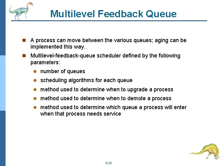 Multilevel Feedback Queue n A process can move between the various queues; aging can