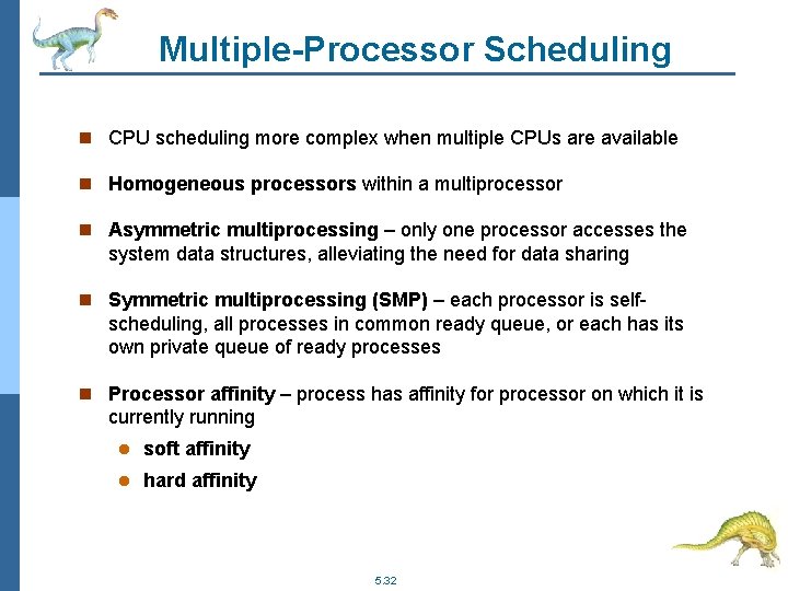 Multiple-Processor Scheduling n CPU scheduling more complex when multiple CPUs are available n Homogeneous