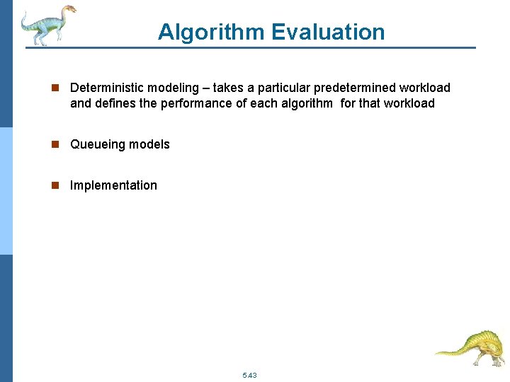 Algorithm Evaluation n Deterministic modeling – takes a particular predetermined workload and defines the