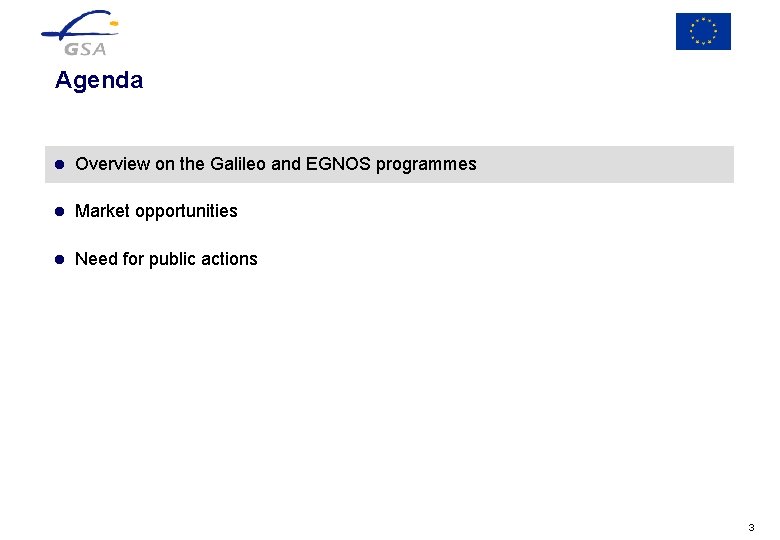Agenda l Overview on the Galileo and EGNOS programmes l Market opportunities l Need