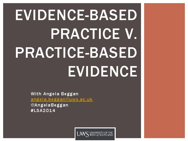 EVIDENCE-BASED PRACTICE V. PRACTICE-BASED EVIDENCE With Angela Beggan angela. beggan@uws. ac. uk @Angela. Beggan