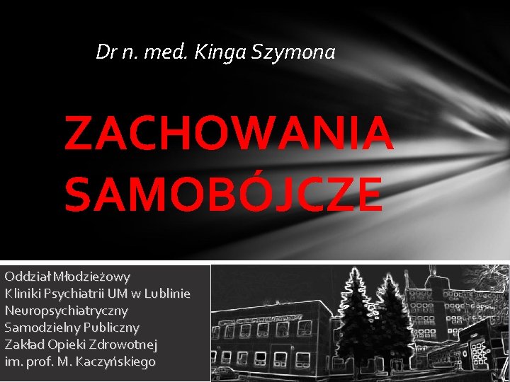 Dr n. med. Kinga Szymona ZACHOWANIA SAMOBÓJCZE Oddział Młodzieżowy Kliniki Psychiatrii UM w Lublinie