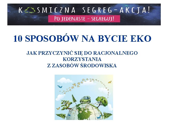 10 SPOSOBÓW NA BYCIE EKO JAK PRZYCZYNIĆ SIĘ DO RACJONALNEGO KORZYSTANIA Z ZASOBÓW ŚRODOWISKA