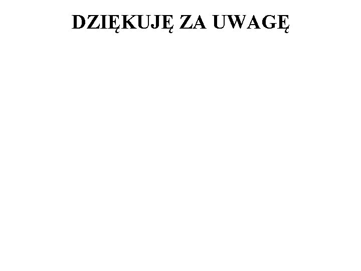 DZIĘKUJĘ ZA UWAGĘ 