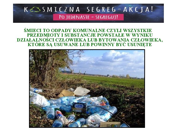 ŚMIECI TO ODPADY KOMUNALNE CZYLI WSZYSTKIE PRZEDMIOTY I SUBSTANCJE POWSTAŁE W WYNIKU DZIAŁALNOŚCI CZŁOWIEKA