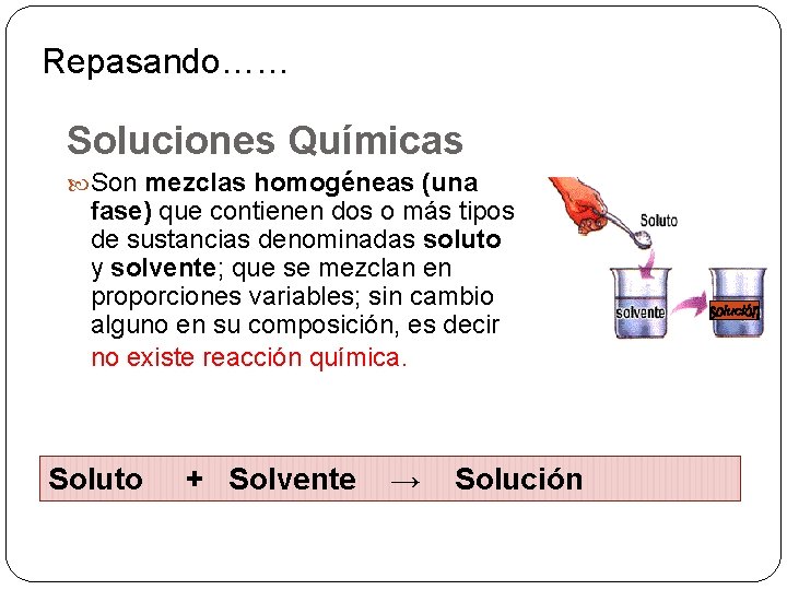 Repasando…… Soluciones Químicas Son mezclas homogéneas (una fase) que contienen dos o más tipos