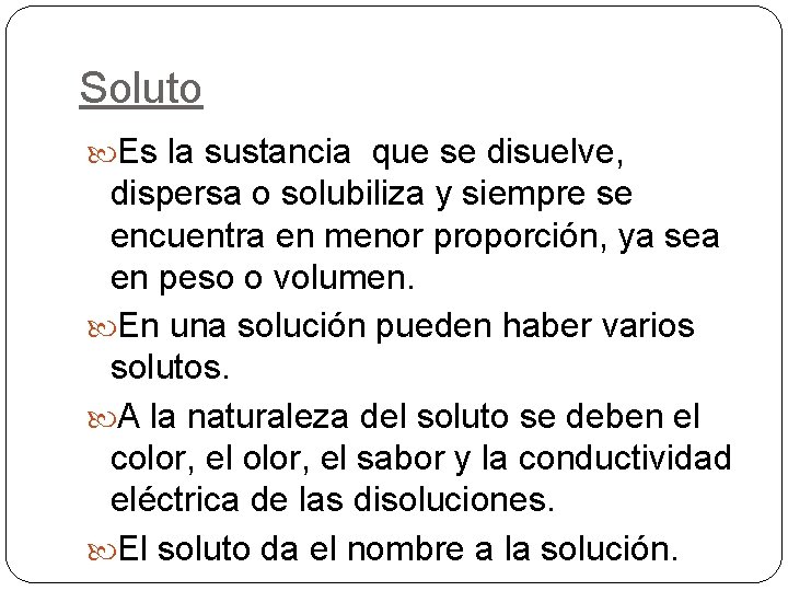 Soluto Es la sustancia que se disuelve, dispersa o solubiliza y siempre se encuentra