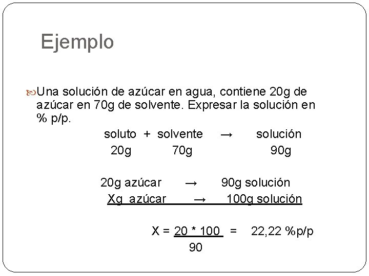 Ejemplo Una solución de azúcar en agua, contiene 20 g de azúcar en 70