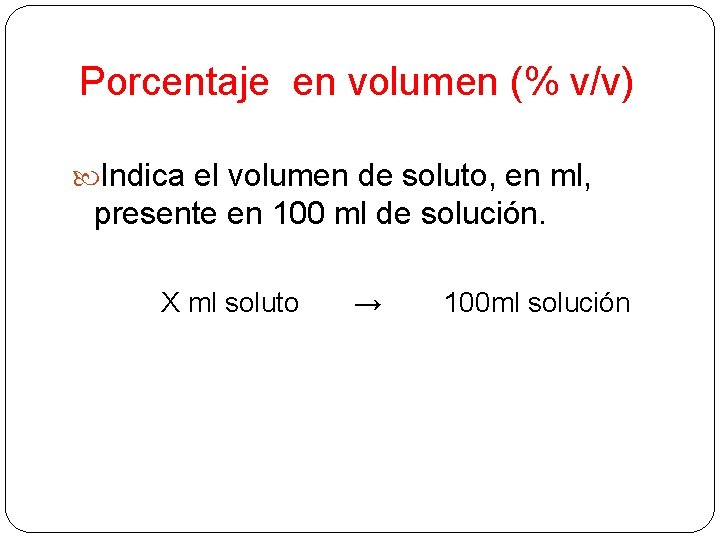 Porcentaje en volumen (% v/v) Indica el volumen de soluto, en ml, presente en