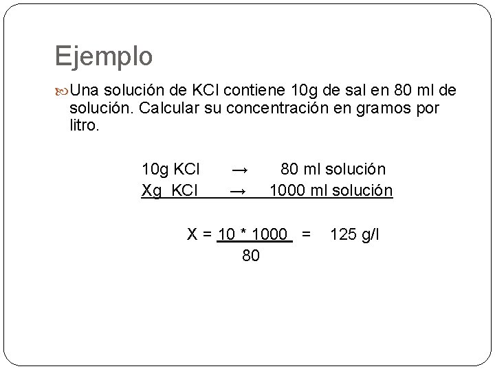 Ejemplo Una solución de KCl contiene 10 g de sal en 80 ml de