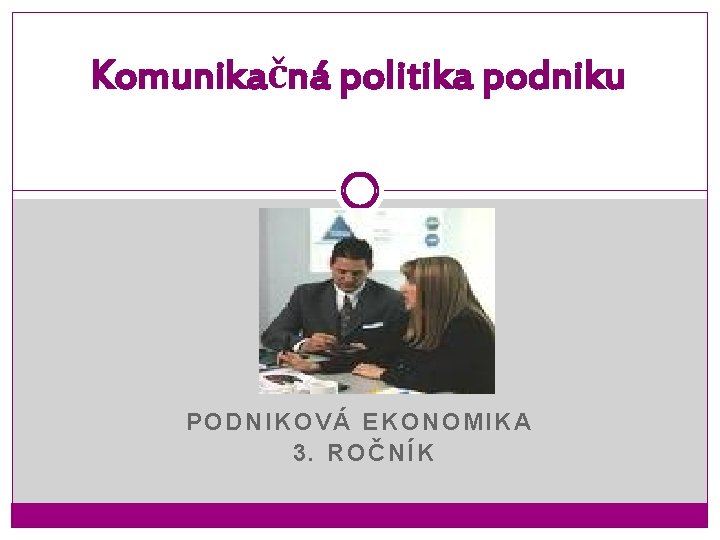 Komunikačná politika podniku PODNIKOVÁ EKONOMIKA 3. ROČNÍK 