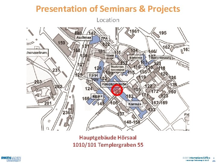 Presentation of Seminars & Projects Location Hauptgebäude Hörsaal 1010/101 Templergraben 55 REIFF International Office