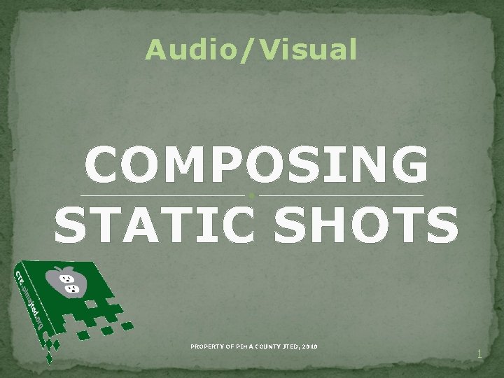 Audio/Visual COMPOSING STATIC SHOTS PROPERTY OF PIMA COUNTY JTED, 2010 1 