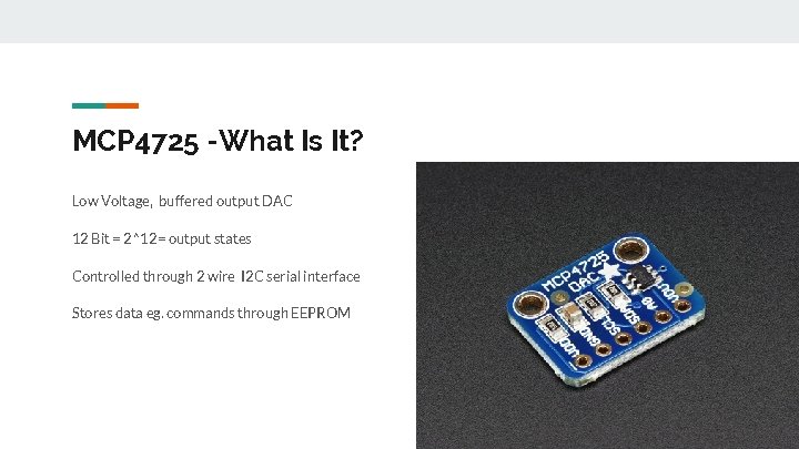 MCP 4725 -What Is It? Low Voltage, buffered output DAC 12 Bit = 2^12=