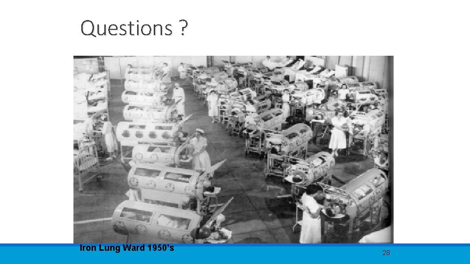 Questions ? Iron Lung Ward 1950’s 28 