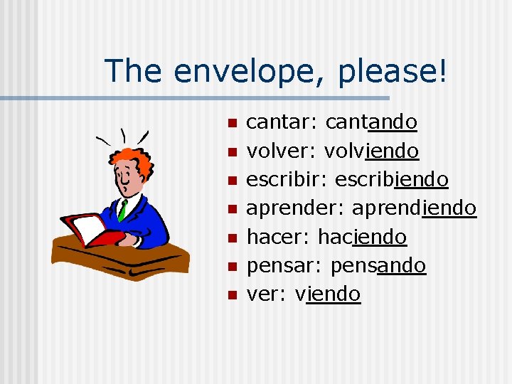 The envelope, please! n n n n cantar: cantando volver: volviendo escribir: escribiendo aprender: The envelope, please! n n n n cantar: cantando volver: volviendo escribir: escribiendo aprender:
