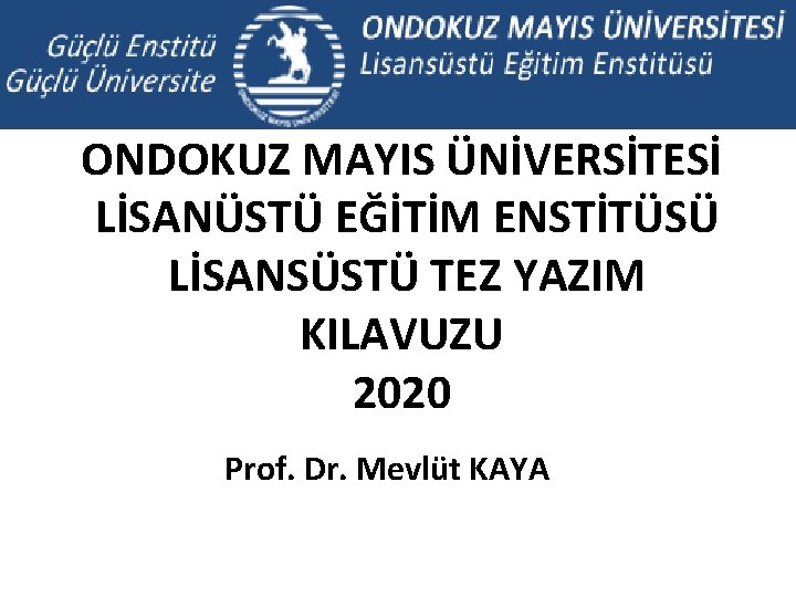 ONDOKUZ MAYIS ÜNİVERSİTESİ LİSANÜSTÜ EĞİTİM ENSTİTÜSÜ LİSANSÜSTÜ TEZ YAZIM KILAVUZU 2020 Prof. Dr. Mevlüt