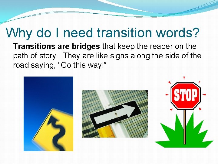 Why do I need transition words? Transitions are bridges that keep the reader on