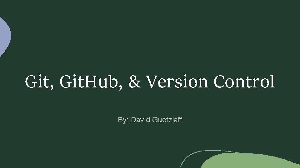 Git, Git. Hub, & Version Control By: David Guetzlaff 